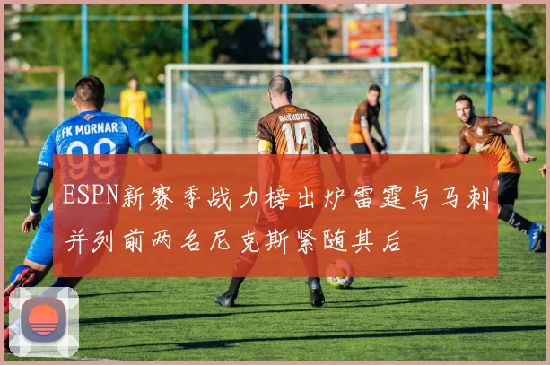 ESPN新赛季战力榜出炉雷霆与马刺并列前两名尼克斯紧随其后