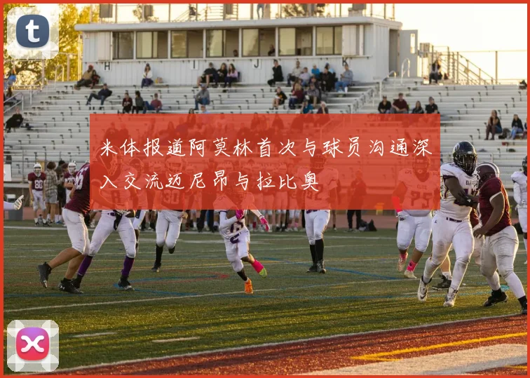 米体报道阿莫林首次与球员沟通深入交流迈尼昂与拉比奥