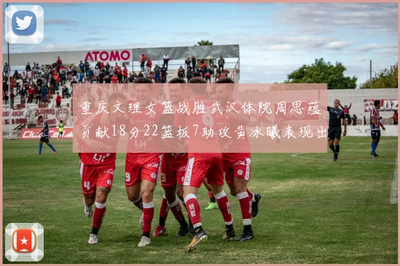 重庆文理女篮战胜武汉体院周思蕴贡献18分22篮板7助攻黄冰曦表现出色斩获23分6篮板