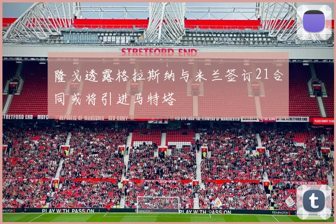 隆戈透露格拉斯纳与米兰签订21合同或将引进马特塔