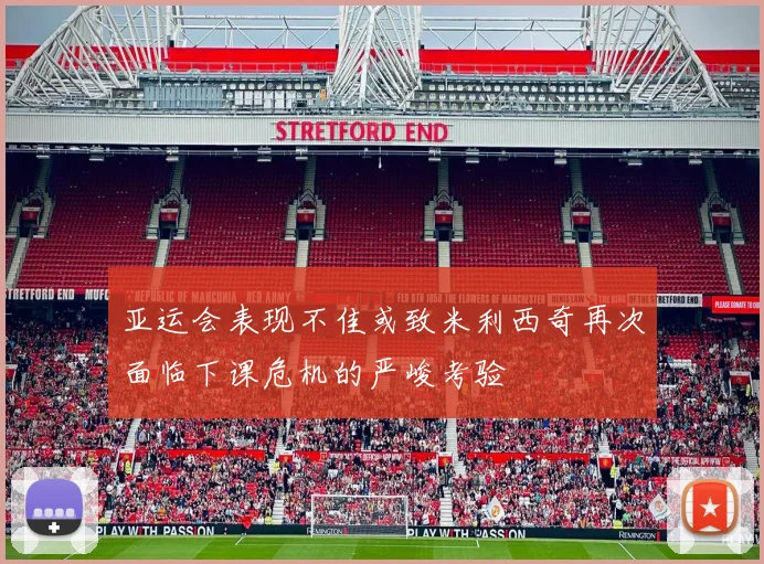 亚运会表现不佳或致米利西奇再次面临下课危机的严峻考验