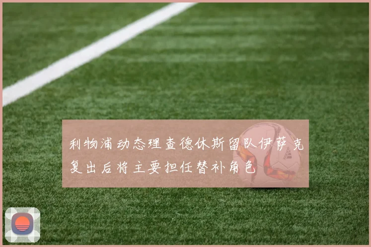 利物浦动态理查德休斯留队伊萨克复出后将主要担任替补角色