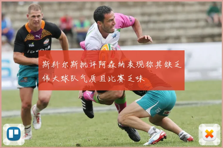 斯科尔斯批评阿森纳表现称其缺乏伟大球队气质且比赛乏味