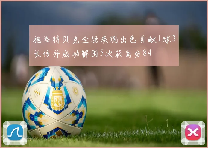 施洛特贝克全场表现出色贡献1球3长传并成功解围5次获高分84