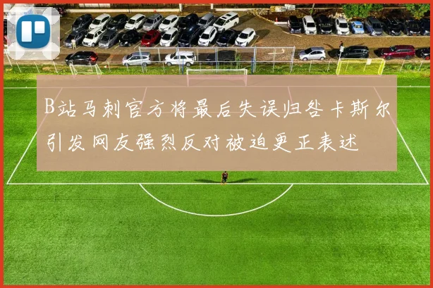 B站马刺官方将最后失误归咎卡斯尔引发网友强烈反对被迫更正表述