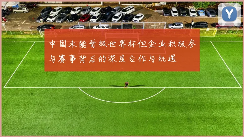 中国未能晋级世界杯但企业积极参与赛事背后的深度合作与机遇