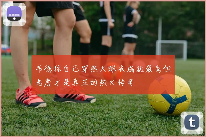 韦德称自己穿热火球衣成就最高但老詹才是真正的热火传奇