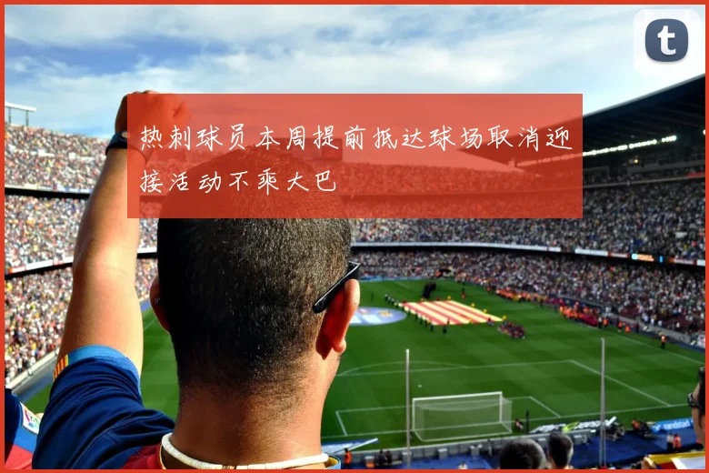 热刺球员本周提前抵达球场取消迎接活动不乘大巴