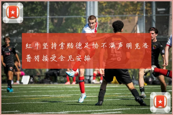 红牛坚持索赔德足协不满声明克洛普将接受会见安排